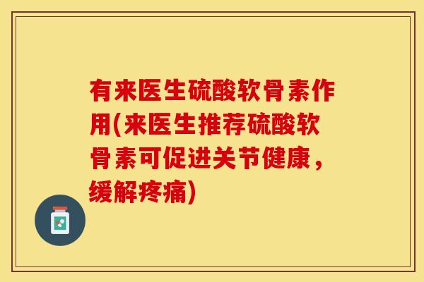 有来医生硫酸软骨素作用(来医生推荐硫酸软骨素可促进关节健康，缓解疼痛)