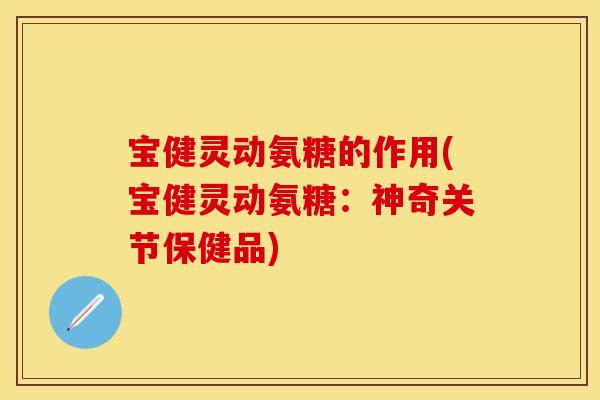 宝健灵动氨糖的作用(宝健灵动氨糖：神奇关节保健品)