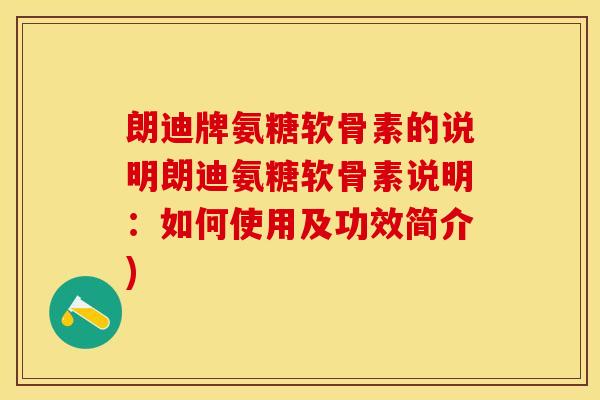 朗迪牌氨糖软骨素的说明朗迪氨糖软骨素说明：如何使用及功效简介)