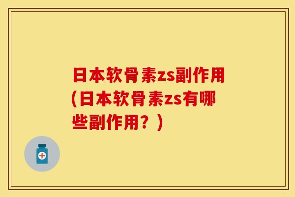 日本软骨素zs副作用(日本软骨素zs有哪些副作用？)