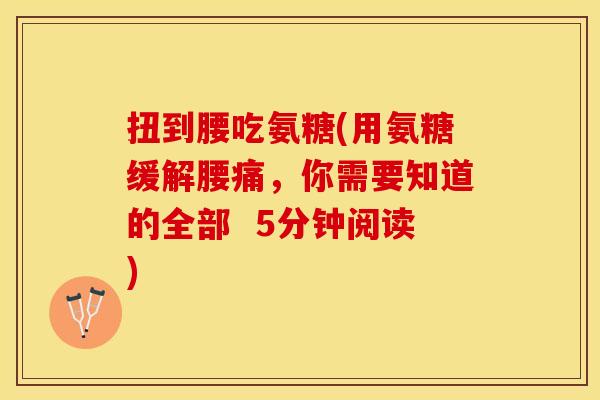 扭到腰吃氨糖(用氨糖缓解腰痛，你需要知道的全部  5分钟阅读)