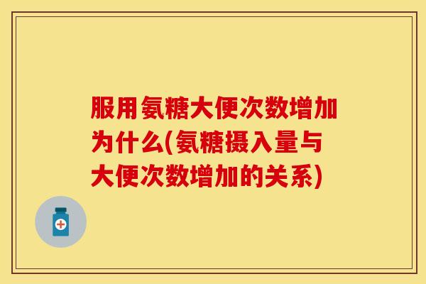 服用氨糖大便次数增加为什么(氨糖摄入量与大便次数增加的关系)