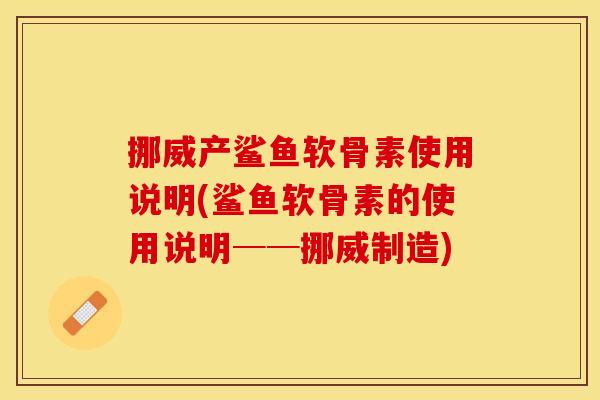 挪威产鲨鱼软骨素使用说明(鲨鱼软骨素的使用说明──挪威制造)