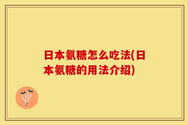 日本氨糖怎么吃法(日本氨糖的用法介绍)