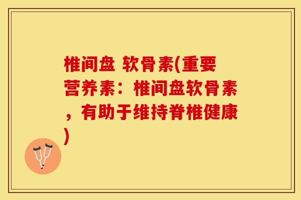 椎间盘 软骨素(重要营养素：椎间盘软骨素，有助于维持脊椎健康)