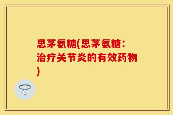 思茅氨糖(思茅氨糖：治疗关节炎的有效药物)