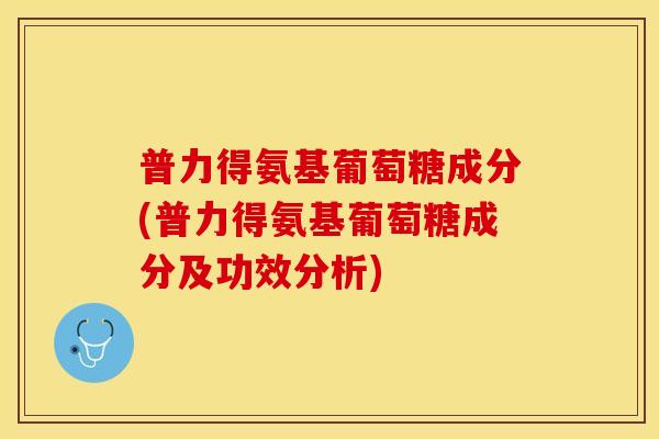 普力得氨基葡萄糖成分(普力得氨基葡萄糖成分及功效分析)-第1张图片-关节保镖 普力得氨基葡萄糖成分(普力得氨基葡萄糖成分及功效分析)-第1张图片-关节保镖