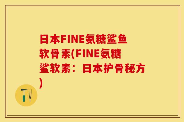 日本FINE氨糖鲨鱼软骨素(FINE氨糖鲨软素：日本护骨秘方)