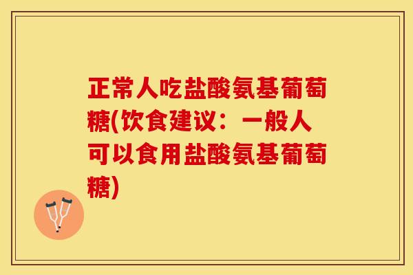 正常人吃盐酸氨基葡萄糖(饮食建议:一般人可以食用盐酸氨基葡萄糖)-第1张图片-关节保镖 正常人吃盐酸氨基葡萄糖(饮食建议:一般人可以食用盐酸氨基葡萄糖)-第1张图片-关节保镖