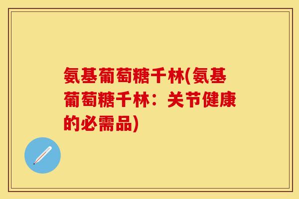 氨基葡萄糖千林(氨基葡萄糖千林：关节健康的必需品)