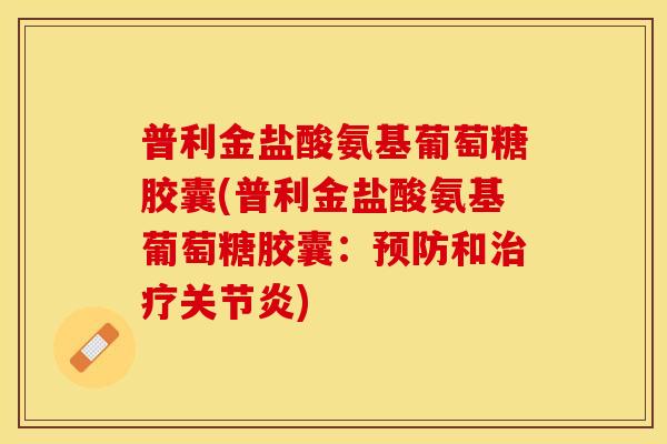 普利金盐酸氨基葡萄糖胶囊(普利金盐酸氨基葡萄糖胶囊：预防和治疗关节炎)