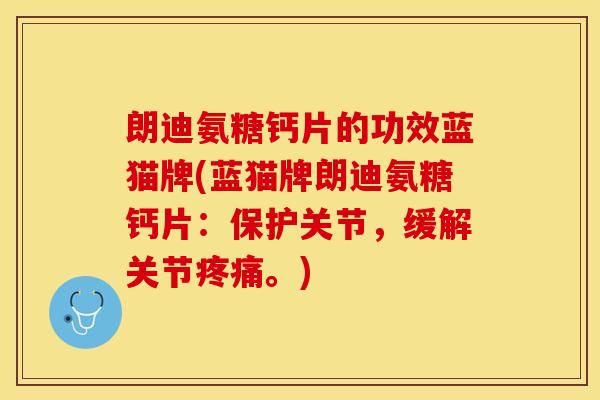 朗迪氨糖钙片的功效蓝猫牌(蓝猫牌朗迪氨糖钙片：保护关节，缓解关节疼痛。)