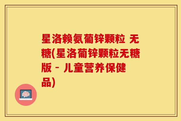 星洛赖氨葡锌颗粒 无糖(星洛葡锌颗粒无糖版 - 儿童营养保健品)