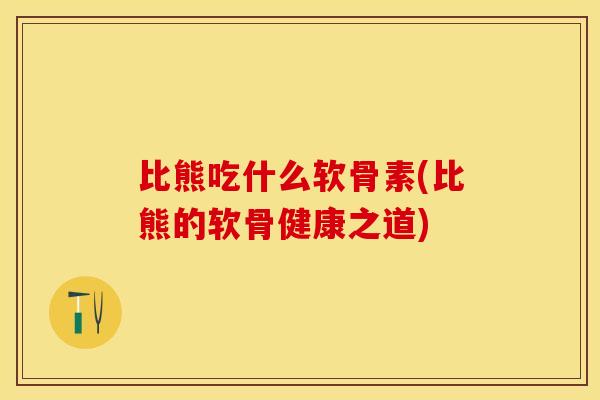 比熊吃什么软骨素(比熊的软骨健康之道)-第1张图片-关节保镖
