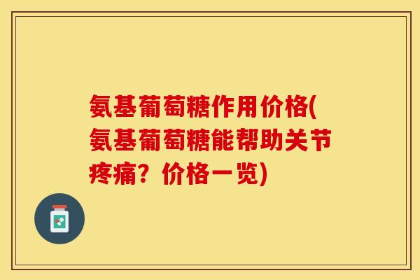 氨基葡萄糖作用价格(氨基葡萄糖能帮助关节疼痛？价格一览)