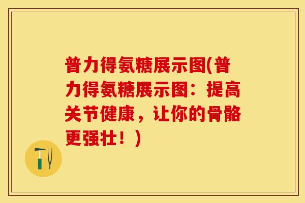 普力得氨糖展示图(普力得氨糖展示图：提高关节健康，让你的骨骼更强壮！)
