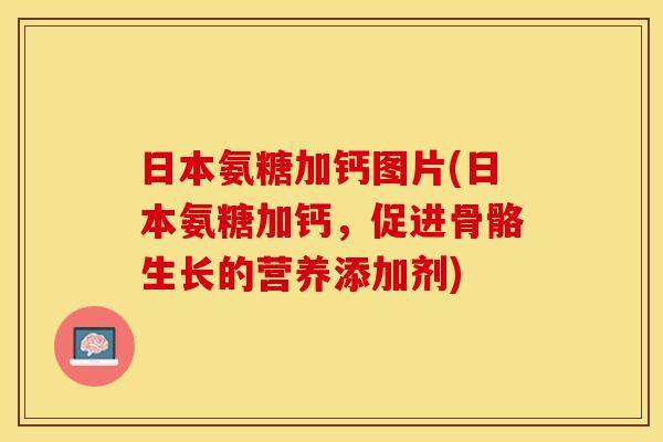 日本氨糖加钙图片(日本氨糖加钙，促进骨骼生长的营养添加剂)