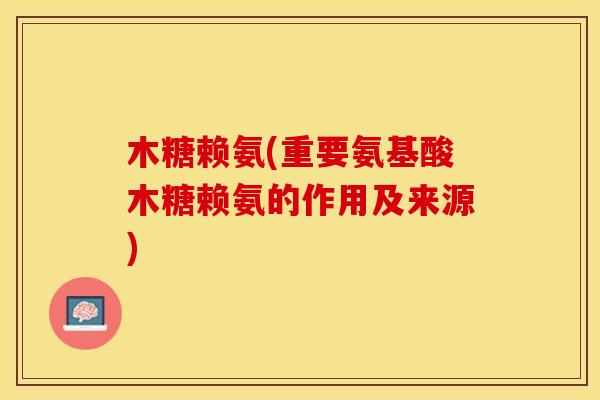 木糖赖氨(重要氨基酸木糖赖氨的作用及来源)-第1张图片-关节保镖 木糖赖氨(重要氨基酸木糖赖氨的作用及来源)-第1张图片-关节保镖