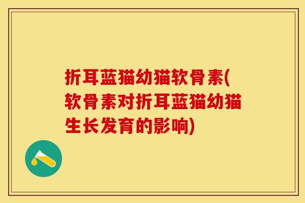 折耳蓝猫幼猫软骨素(软骨素对折耳蓝猫幼猫生长发育的影响)