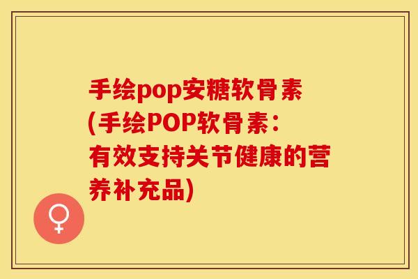 手绘pop安糖软骨素(手绘POP软骨素：有效支持关节健康的营养补充品)