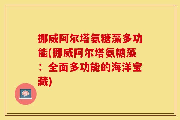 挪威阿尔塔氨糖藻多功能(挪威阿尔塔氨糖藻：全面多功能的海洋宝藏)-第1张图片-关节保镖