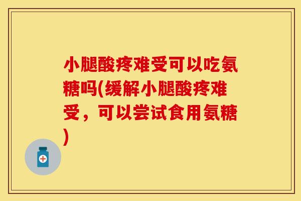 小腿酸疼难受可以吃氨糖吗(缓解小腿酸疼难受，可以尝试食用氨糖)