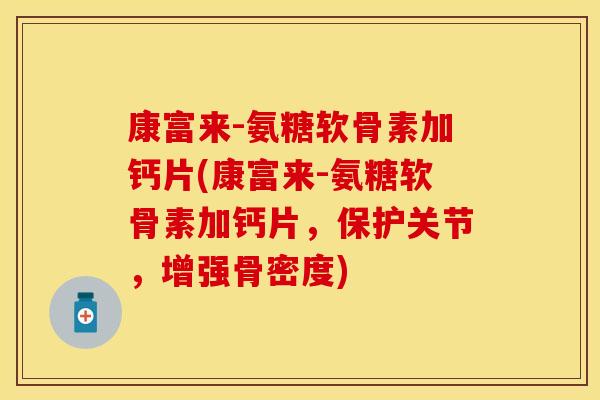 康富来-氨糖软骨素加钙片(康富来-氨糖软骨素加钙片,保护关节,增强骨密度)-第1张图片-关节保镖 康富来-氨糖软骨素加钙片(康富来-氨糖软骨素加钙片,保护关节,增强骨密度)-第1张图片-关节保镖