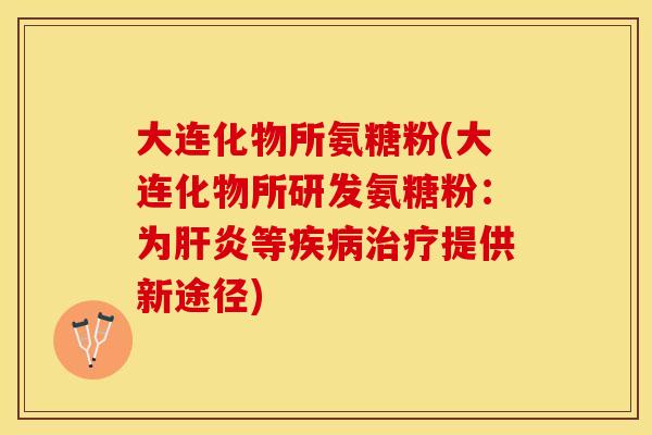 大连化物所氨糖粉(大连化物所研发氨糖粉：为肝炎等疾病治疗提供新途径)