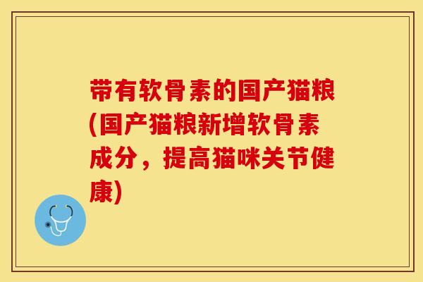 带有软骨素的国产猫粮(国产猫粮新增软骨素成分，提高猫咪关节健康)