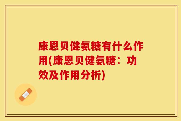 康恩贝健氨糖有什么作用(康恩贝健氨糖：功效及作用分析)