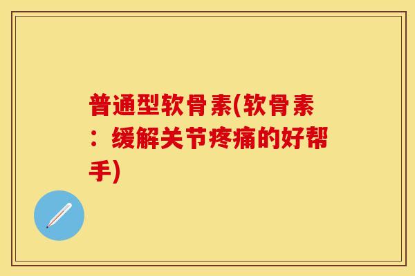 普通型软骨素(软骨素：缓解关节疼痛的好帮手)