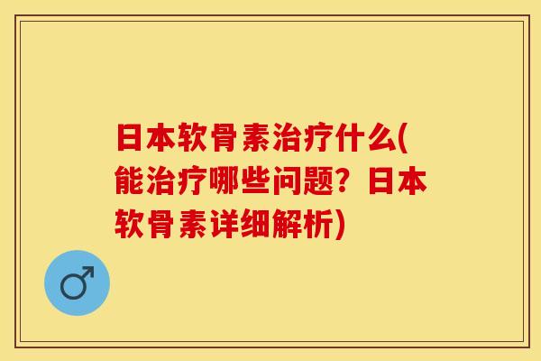 日本软骨素治疗什么(能治疗哪些问题?日本软骨素详细解析)-第1张图片-关节保镖 日本软骨素治疗什么(能治疗哪些问题?日本软骨素详细解析)-第1张图片-关节保镖