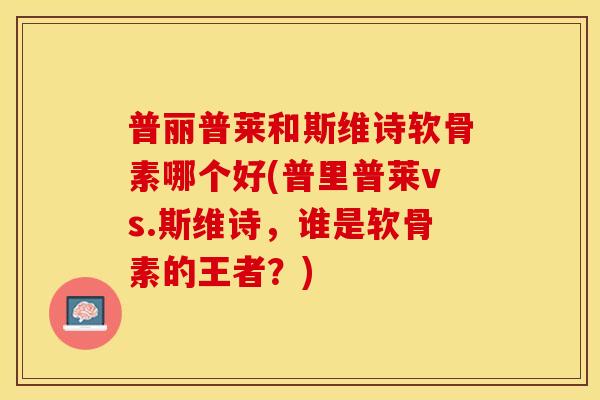普丽普莱和斯维诗软骨素哪个好(普里普莱vs.斯维诗，谁是软骨素的王者？)