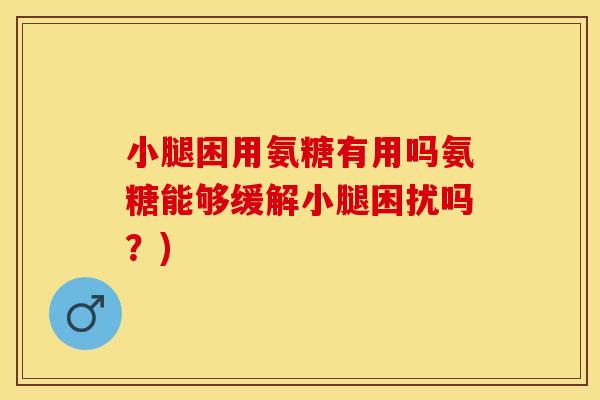 小腿困用氨糖有用吗氨糖能够缓解小腿困扰吗？)