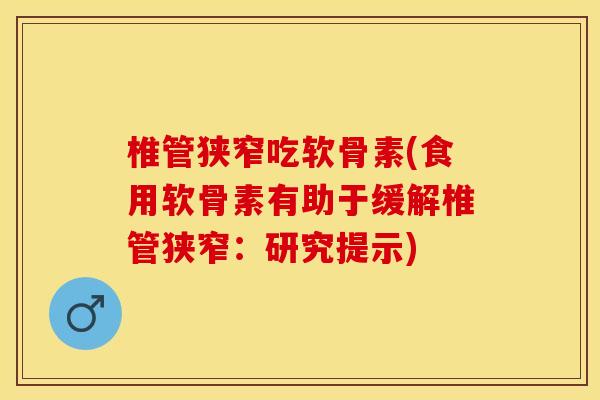 椎管狭窄吃软骨素(食用软骨素有助于缓解椎管狭窄：研究提示)
