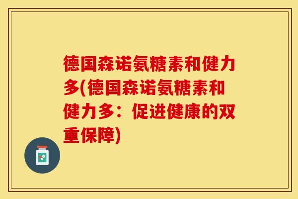德国森诺氨糖素和健力多(德国森诺氨糖素和健力多：促进健康的双重保障)-第1张图片-关节保镖