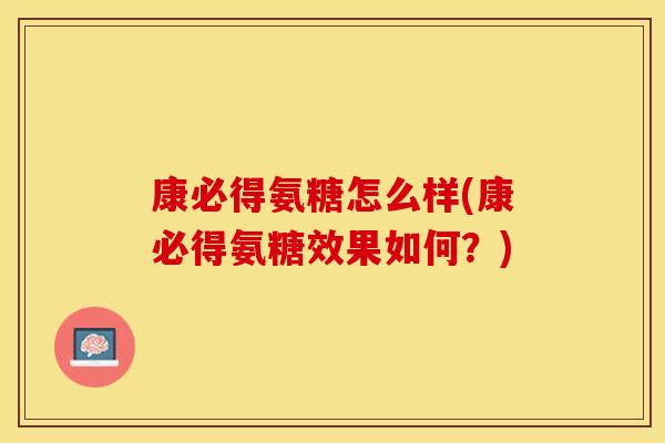 康必得氨糖怎么样(康必得氨糖效果如何？)