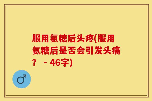 服用氨糖后头疼(服用氨糖后是否会引发头痛？ - 46字)