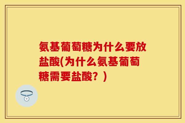 氨基葡萄糖为什么要放盐酸(为什么氨基葡萄糖需要盐酸？)