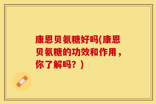 康恩贝氨糖好吗(康恩贝氨糖的功效和作用，你了解吗？)
