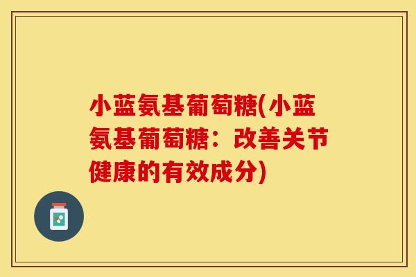 小蓝氨基葡萄糖(小蓝氨基葡萄糖：改善关节健康的有效成分)