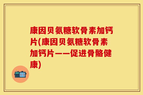 康因贝氨糖软骨素加钙片(康因贝氨糖软骨素加钙片——促进骨骼健康)