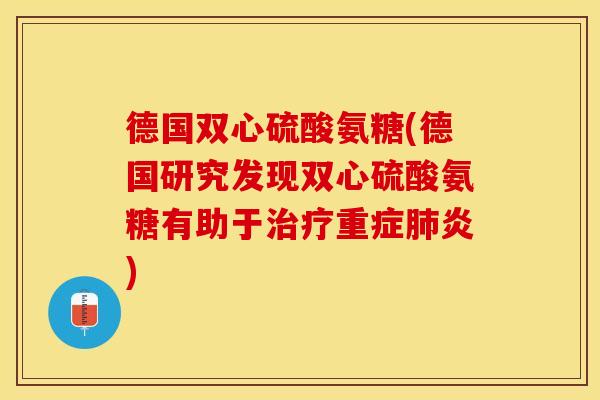 德国双心硫酸氨糖(德国研究发现双心硫酸氨糖有助于治疗重症肺炎)-第1张图片-关节保镖