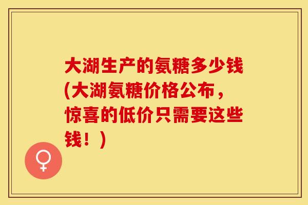 大湖生产的氨糖多少钱(大湖氨糖价格公布，惊喜的低价只需要这些钱！)
