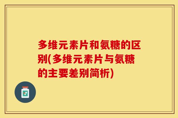 多维元素片和氨糖的区别(多维元素片与氨糖的主要差别简析)