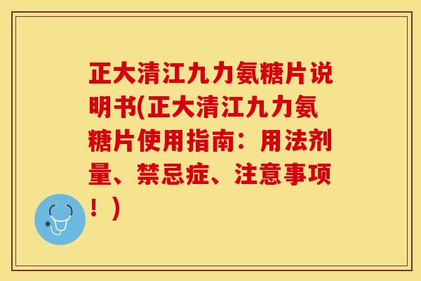 正大清江九力氨糖片说明书(正大清江九力氨糖片使用指南：用法剂量、禁忌症、注意事项！)