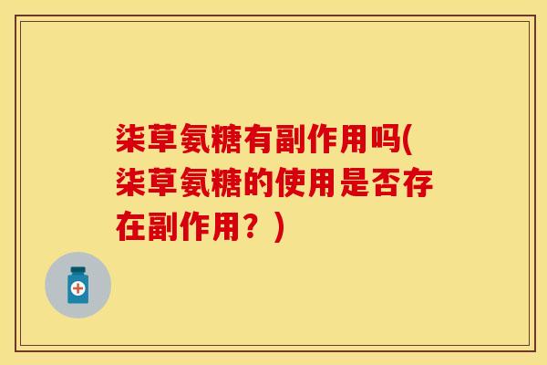 柒草氨糖有副作用吗(柒草氨糖的使用是否存在副作用？)