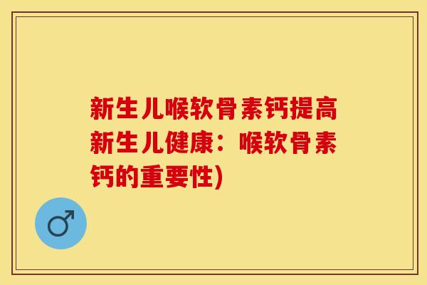 新生儿喉软骨素钙提高新生儿健康：喉软骨素钙的重要性)
