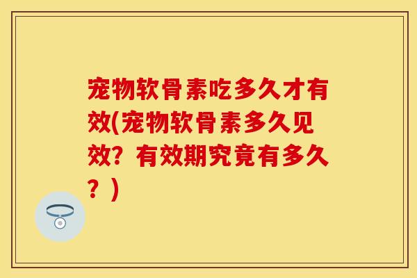 宠物软骨素吃多久才有效(宠物软骨素多久见效?有效期究竟有多久?)-第1张图片-关节保镖 宠物软骨素吃多久才有效(宠物软骨素多久见效?有效期究竟有多久?)-第1张图片-关节保镖