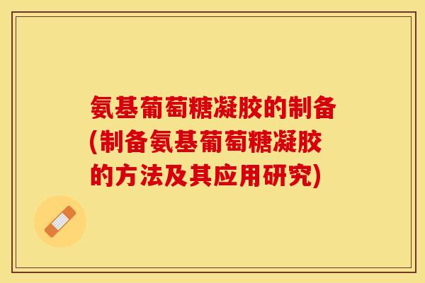 氨基葡萄糖凝胶的制备(制备氨基葡萄糖凝胶的方法及其应用研究)
